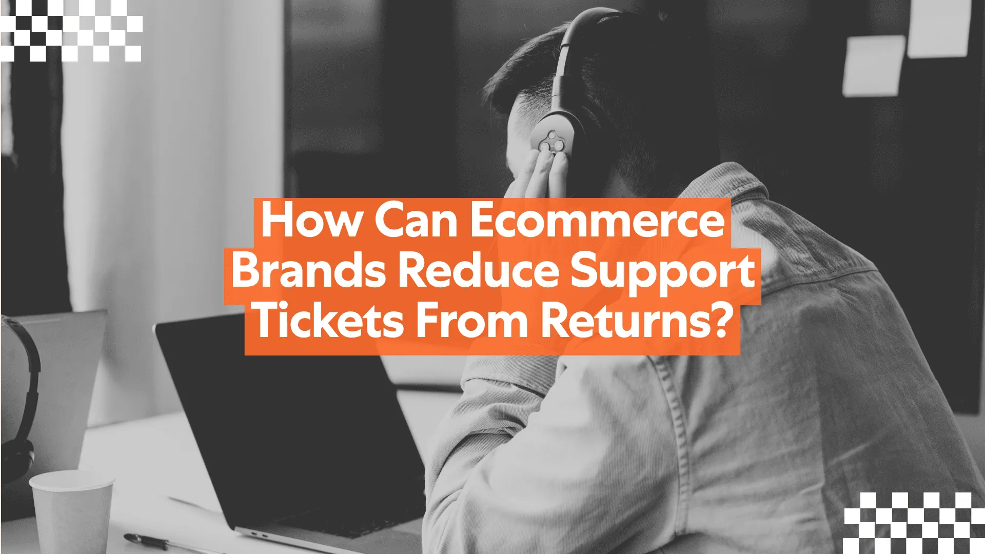 How Can Ecommerce Brands Reduce Support Tickets From Returns?